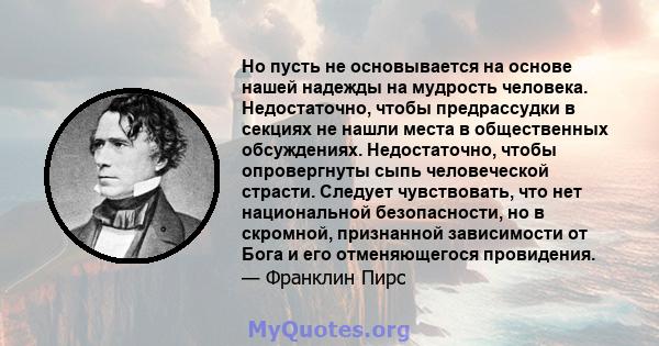 Но пусть не основывается на основе нашей надежды на мудрость человека. Недостаточно, чтобы предрассудки в секциях не нашли места в общественных обсуждениях. Недостаточно, чтобы опровергнуты сыпь человеческой страсти.