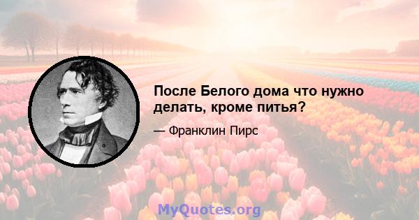 После Белого дома что нужно делать, кроме питья?