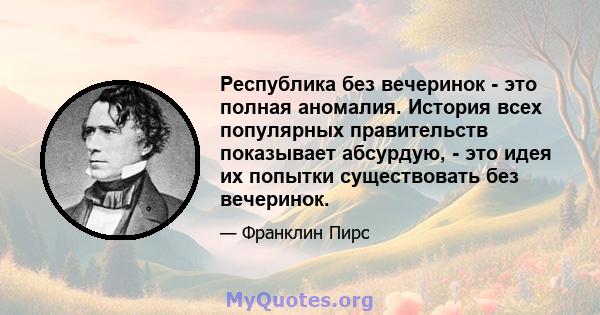 Республика без вечеринок - это полная аномалия. История всех популярных правительств показывает абсурдую, - это идея их попытки существовать без вечеринок.