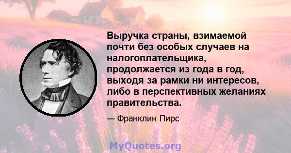 Выручка страны, взимаемой почти без особых случаев на налогоплательщика, продолжается из года в год, выходя за рамки ни интересов, либо в перспективных желаниях правительства.