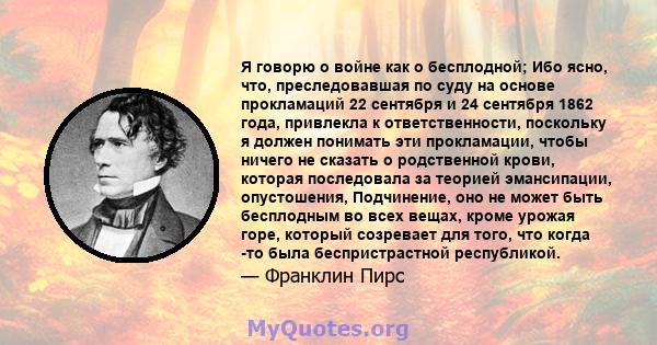 Я говорю о войне как о бесплодной; Ибо ясно, что, преследовавшая по суду на основе прокламаций 22 сентября и 24 сентября 1862 года, привлекла к ответственности, поскольку я должен понимать эти прокламации, чтобы ничего