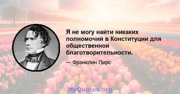 Я не могу найти никаких полномочий в Конституции для общественной благотворительности.