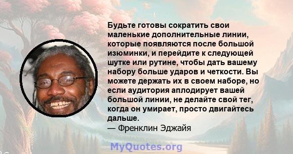 Будьте готовы сократить свои маленькие дополнительные линии, которые появляются после большой изюминки, и перейдите к следующей шутке или рутине, чтобы дать вашему набору больше ударов и четкости. Вы можете держать их в 