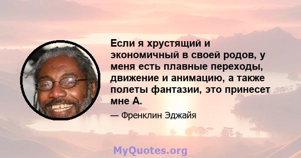 Если я хрустящий и экономичный в своей родов, у меня есть плавные переходы, движение и анимацию, а также полеты фантазии, это принесет мне А.