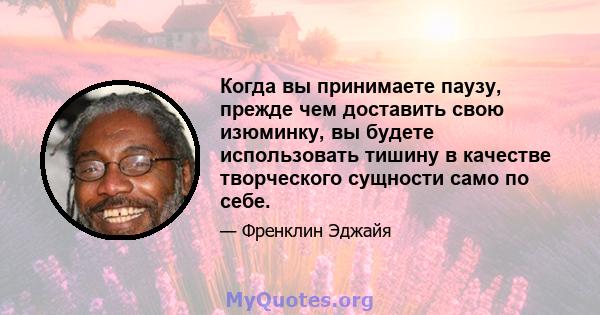 Когда вы принимаете паузу, прежде чем доставить свою изюминку, вы будете использовать тишину в качестве творческого сущности само по себе.