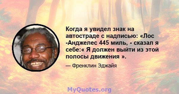 Когда я увидел знак на автостраде с надписью: «Лос -Анджелес 445 миль, - сказал я себе:« Я должен выйти из этой полосы движения ».