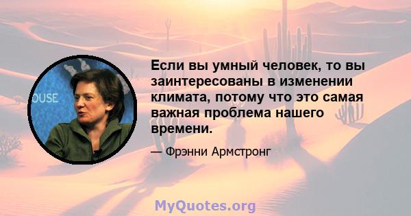 Если вы умный человек, то вы заинтересованы в изменении климата, потому что это самая важная проблема нашего времени.