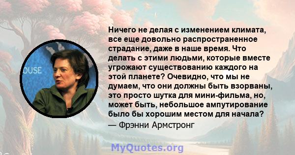 Ничего не делая с изменением климата, все еще довольно распространенное страдание, даже в наше время. Что делать с этими людьми, которые вместе угрожают существованию каждого на этой планете? Очевидно, что мы не думаем, 