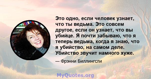 Это одно, если человек узнает, что ты ведьма. Это совсем другое, если он узнает, что вы убийце. Я почти забываю, что я теперь ведьма, когда я знаю, что я убийство, на самом деле. Убийство звучит намного хуже.