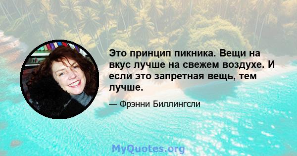 Это принцип пикника. Вещи на вкус лучше на свежем воздухе. И если это запретная вещь, тем лучше.