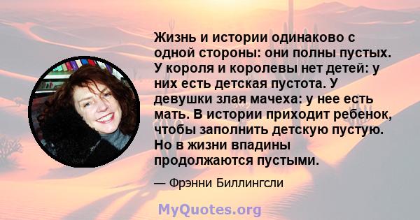 Жизнь и истории одинаково с одной стороны: они полны пустых. У короля и королевы нет детей: у них есть детская пустота. У девушки злая мачеха: у нее есть мать. В истории приходит ребенок, чтобы заполнить детскую пустую. 