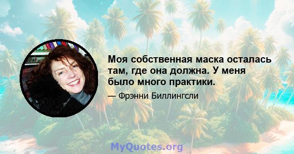 Моя собственная маска осталась там, где она должна. У меня было много практики.