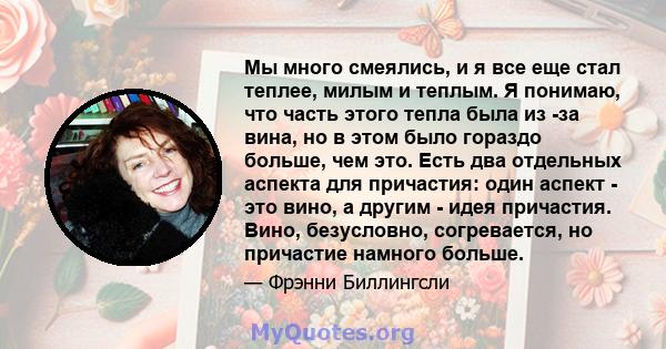 Мы много смеялись, и я все еще стал теплее, милым и теплым. Я понимаю, что часть этого тепла была из -за вина, но в этом было гораздо больше, чем это. Есть два отдельных аспекта для причастия: один аспект - это вино, а