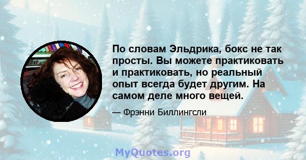 По словам Эльдрика, бокс не так просты. Вы можете практиковать и практиковать, но реальный опыт всегда будет другим. На самом деле много вещей.