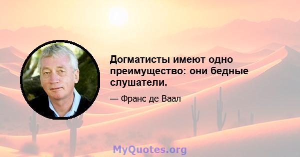 Догматисты имеют одно преимущество: они бедные слушатели.