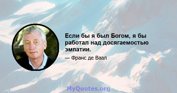 Если бы я был Богом, я бы работал над досягаемостью эмпатии.