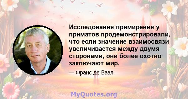 Исследования примирения у приматов продемонстрировали, что если значение взаимосвязи увеличивается между двумя сторонами, они более охотно заключают мир.