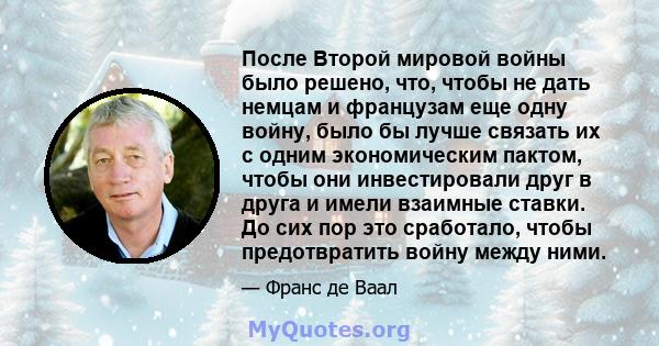 После Второй мировой войны было решено, что, чтобы не дать немцам и французам еще одну войну, было бы лучше связать их с одним экономическим пактом, чтобы они инвестировали друг в друга и имели взаимные ставки. До сих