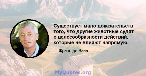 Существует мало доказательств того, что другие животные судят о целесообразности действий, которые не влияют напрямую.