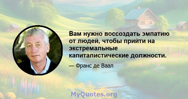 Вам нужно воссоздать эмпатию от людей, чтобы прийти на экстремальные капиталистические должности.