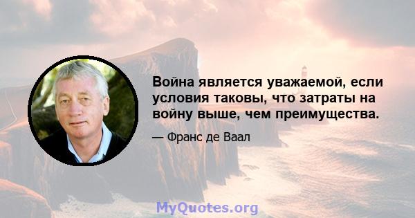 Война является уважаемой, если условия таковы, что затраты на войну выше, чем преимущества.