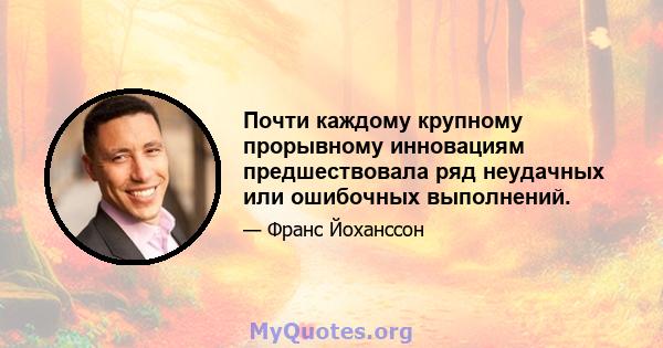 Почти каждому крупному прорывному инновациям предшествовала ряд неудачных или ошибочных выполнений.