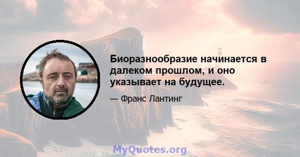 Биоразнообразие начинается в далеком прошлом, и оно указывает на будущее.