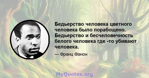 Бедьерство человека цветного человека было порабощено. Бедьерство и бесчеловечность белого человека где -то убивают человека.