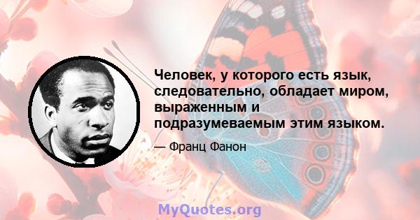 Человек, у которого есть язык, следовательно, обладает миром, выраженным и подразумеваемым этим языком.