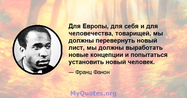 Для Европы, для себя и для человечества, товарищей, мы должны перевернуть новый лист, мы должны выработать новые концепции и попытаться установить новый человек.