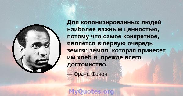 Для колонизированных людей наиболее важным ценностью, потому что самое конкретное, является в первую очередь земля: земля, которая принесет им хлеб и, прежде всего, достоинство.