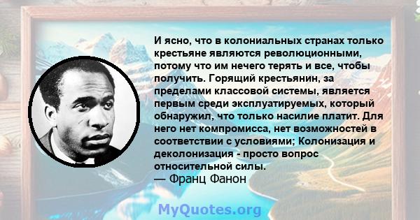 И ясно, что в колониальных странах только крестьяне являются революционными, потому что им нечего терять и все, чтобы получить. Горящий крестьянин, за пределами классовой системы, является первым среди эксплуатируемых,