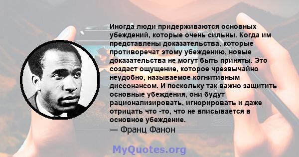 Иногда люди придерживаются основных убеждений, которые очень сильны. Когда им представлены доказательства, которые противоречат этому убеждению, новые доказательства не могут быть приняты. Это создаст ощущение, которое