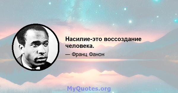 Насилие-это воссоздание человека.