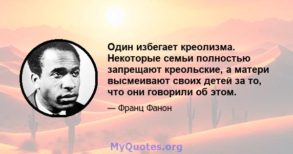 Один избегает креолизма. Некоторые семьи полностью запрещают креольские, а матери высмеивают своих детей за то, что они говорили об этом.