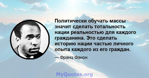 Политически обучать массы значит сделать тотальность нации реальностью для каждого гражданина. Это сделать историю нации частью личного опыта каждого из его граждан.