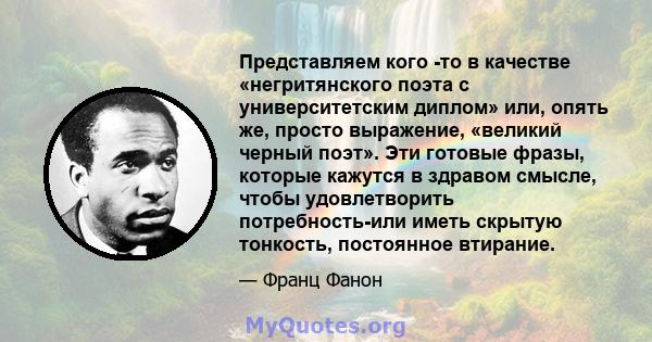 Представляем кого -то в качестве «негритянского поэта с университетским диплом» или, опять же, просто выражение, «великий черный поэт». Эти готовые фразы, которые кажутся в здравом смысле, чтобы удовлетворить