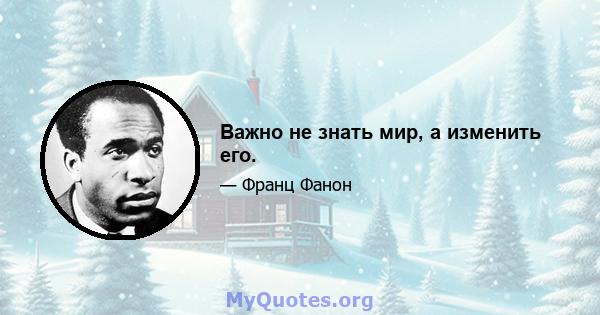 Важно не знать мир, а изменить его.