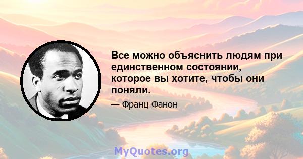 Все можно объяснить людям при единственном состоянии, которое вы хотите, чтобы они поняли.