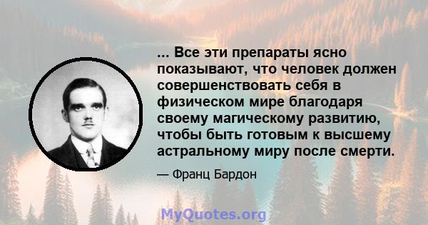 ... Все эти препараты ясно показывают, что человек должен совершенствовать себя в физическом мире благодаря своему магическому развитию, чтобы быть готовым к высшему астральному миру после смерти.