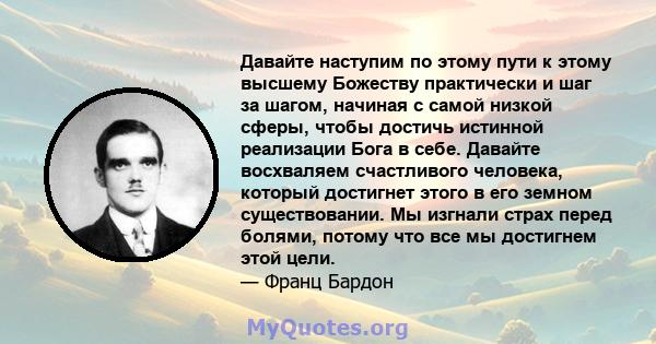 Давайте наступим по этому пути к этому высшему Божеству практически и шаг за шагом, начиная с самой низкой сферы, чтобы достичь истинной реализации Бога в себе. Давайте восхваляем счастливого человека, который достигнет 