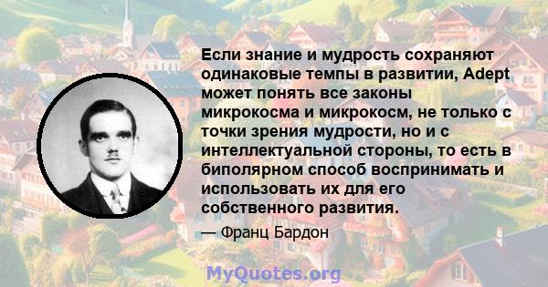 Если знание и мудрость сохраняют одинаковые темпы в развитии, Adept может понять все законы микрокосма и микрокосм, не только с точки зрения мудрости, но и с интеллектуальной стороны, то есть в биполярном способ