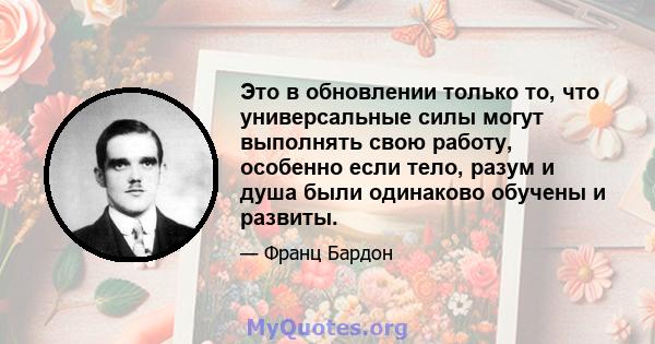 Это в обновлении только то, что универсальные силы могут выполнять свою работу, особенно если тело, разум и душа были одинаково обучены и развиты.