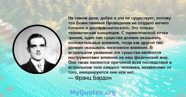 На самом деле, добра и зла не существует, потому что Божественное Провидение не создало ничего плохого и дисгармонического; Это только человеческая концепция. С герметической точки зрения, один тип существа должен