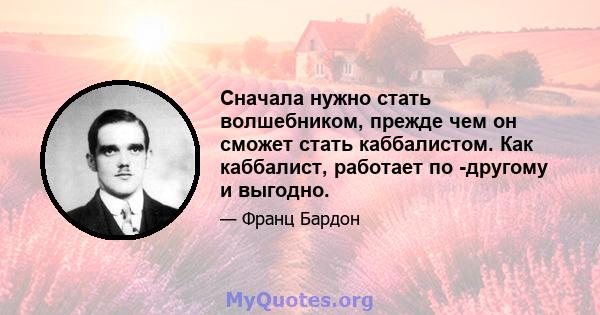 Сначала нужно стать волшебником, прежде чем он сможет стать каббалистом. Как каббалист, работает по -другому и выгодно.