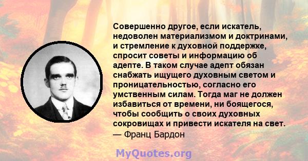 Совершенно другое, если искатель, недоволен материализмом и доктринами, и стремление к духовной поддержке, спросит советы и информацию об адепте. В таком случае адепт обязан снабжать ищущего духовным светом и