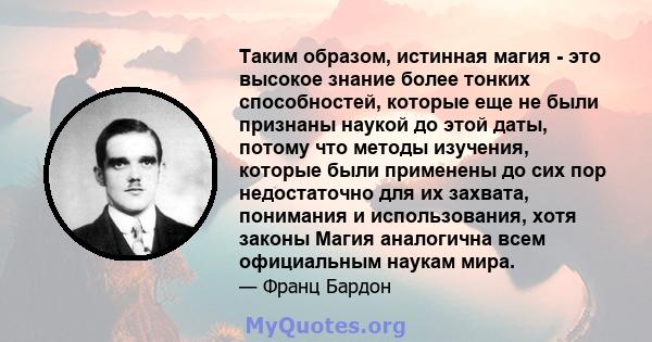 Таким образом, истинная магия - это высокое знание более тонких способностей, которые еще не были признаны наукой до этой даты, потому что методы изучения, которые были применены до сих пор недостаточно для их захвата,