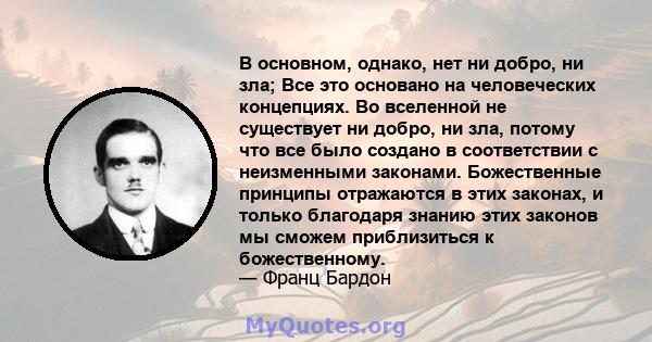 В основном, однако, нет ни добро, ни зла; Все это основано на человеческих концепциях. Во вселенной не существует ни добро, ни зла, потому что все было создано в соответствии с неизменными законами. Божественные