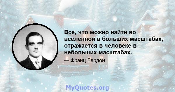 Все, что можно найти во вселенной в больших масштабах, отражается в человеке в небольших масштабах.