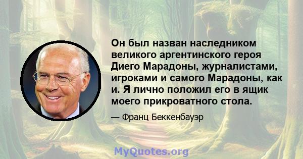 Он был назван наследником великого аргентинского героя Диего Марадоны, журналистами, игроками и самого Марадоны, как и. Я лично положил его в ящик моего прикроватного стола.